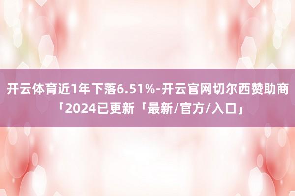 开云体育近1年下落6.51%-开云官网切尔西赞助商「2024已更新「最新/官方/入口」