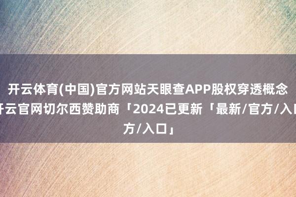 开云体育(中国)官方网站天眼查APP股权穿透概念-开云官网切尔西赞助商「2024已更新「最新/官方/入口」