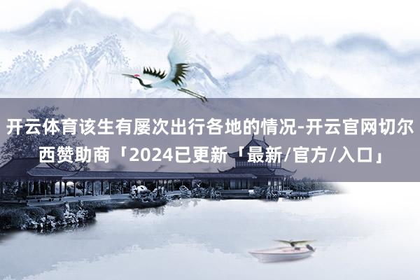 开云体育该生有屡次出行各地的情况-开云官网切尔西赞助商「2024已更新「最新/官方/入口」