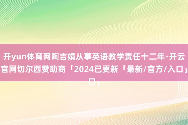 开yun体育网陶吉娟从事英语教学责任十二年-开云官网切尔西赞助商「2024已更新「最新/官方/入口」