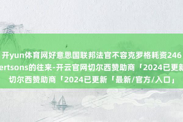 开yun体育网好意思国联邦法官不容克罗格耗资246亿好意思元并购Albertsons的往来-开云官网切尔西赞助商「2024已更新「最新/官方/入口」