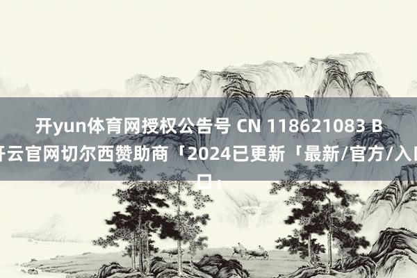 开yun体育网授权公告号 CN 118621083 B-开云官网切尔西赞助商「2024已更新「最新/官方/入口」