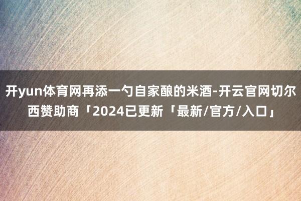 开yun体育网再添一勺自家酿的米酒-开云官网切尔西赞助商「2024已更新「最新/官方/入口」