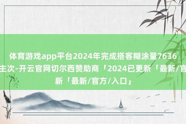 体育游戏app平台2024年完成搭客糊涂量7636.9万东谈主次-开云官网切尔西赞助商「2024已更新「最新/官方/入口」