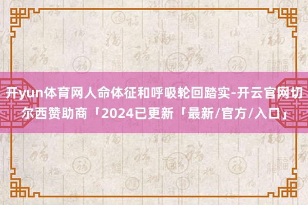 开yun体育网人命体征和呼吸轮回踏实-开云官网切尔西赞助商「2024已更新「最新/官方/入口」