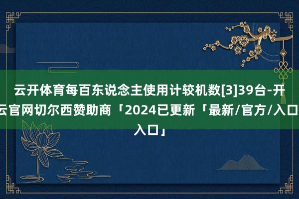 云开体育每百东说念主使用计较机数[3]39台-开云官网切尔西赞助商「2024已更新「最新/官方/入口」